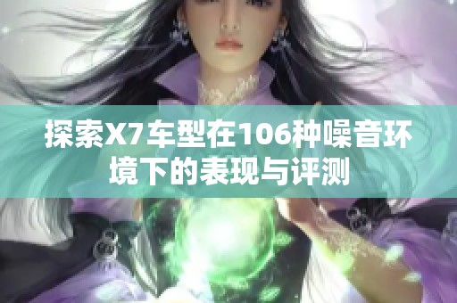 探索X7车型在106种噪音环境下的表现与评测