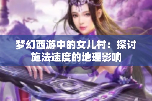 梦幻西游中的女儿村：探讨施法速度的地理影响