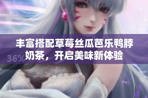 丰富搭配草莓丝瓜芭乐鸭脖奶茶，开启美味新体验