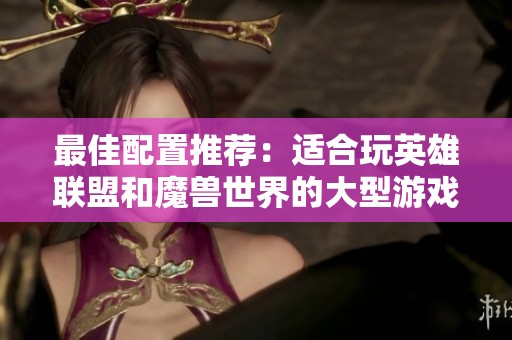 最佳配置推荐：适合玩英雄联盟和魔兽世界的大型游戏和2G存储空间