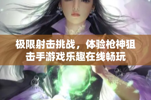 极限射击挑战，体验枪神狙击手游戏乐趣在线畅玩