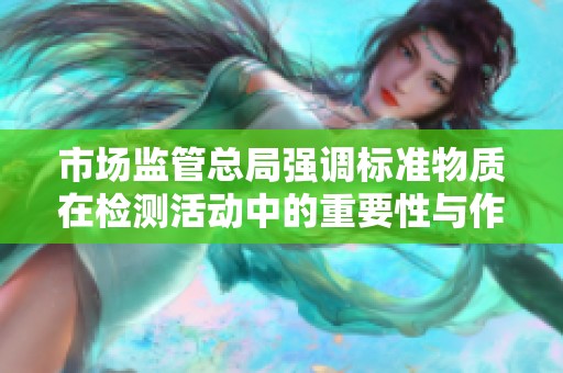 市场监管总局强调标准物质在检测活动中的重要性与作用