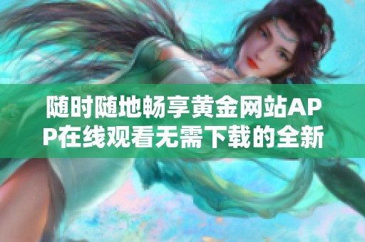 随时随地畅享黄金网站APP在线观看无需下载的全新体验