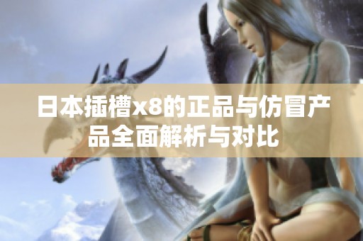 日本插槽x8的正品与仿冒产品全面解析与对比