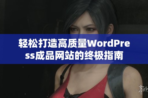 轻松打造高质量WordPress成品网站的终极指南