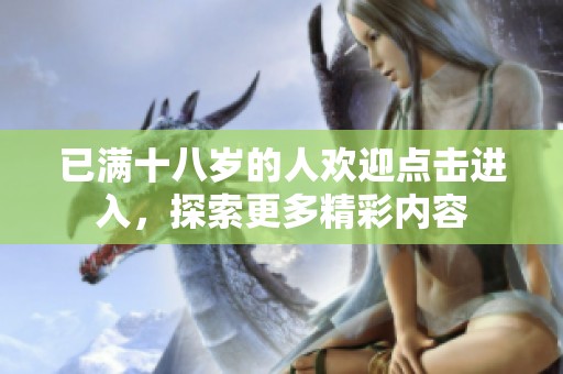 已满十八岁的人欢迎点击进入，探索更多精彩内容