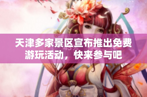 天津多家景区宣布推出免费游玩活动，快来参与吧