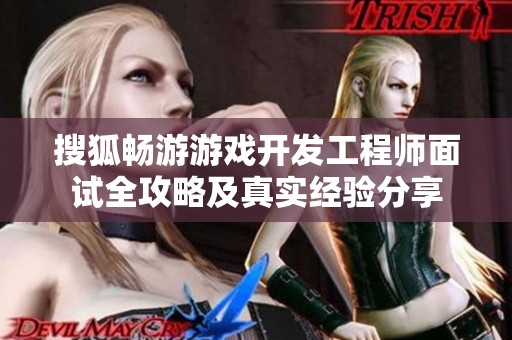 搜狐畅游游戏开发工程师面试全攻略及真实经验分享