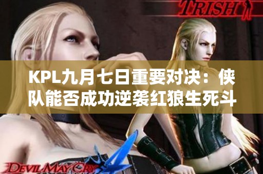 KPL九月七日重要对决：侠队能否成功逆袭红狼生死斗？