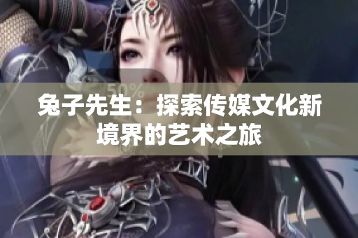 兔子先生：探索传媒文化新境界的艺术之旅