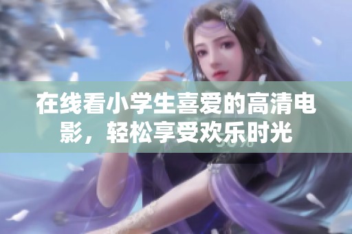 在线看小学生喜爱的高清电影，轻松享受欢乐时光