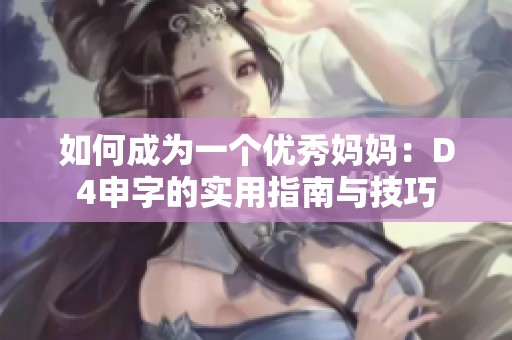 如何成为一个优秀妈妈：D4申字的实用指南与技巧