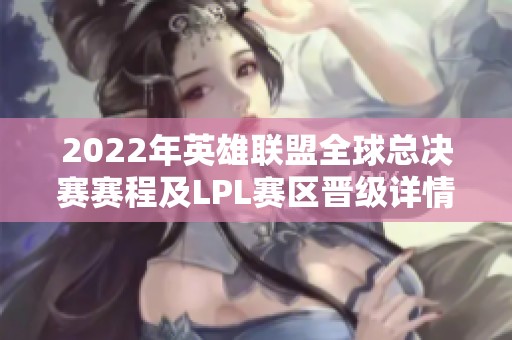 2022年英雄联盟全球总决赛赛程及LPL赛区晋级详情介绍