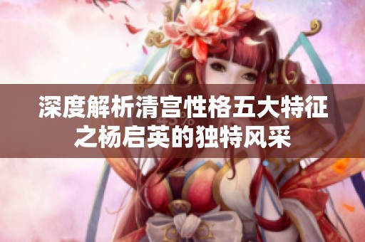 深度解析清宫性格五大特征之杨启英的独特风采