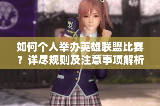 如何个人举办英雄联盟比赛？详尽规则及注意事项解析