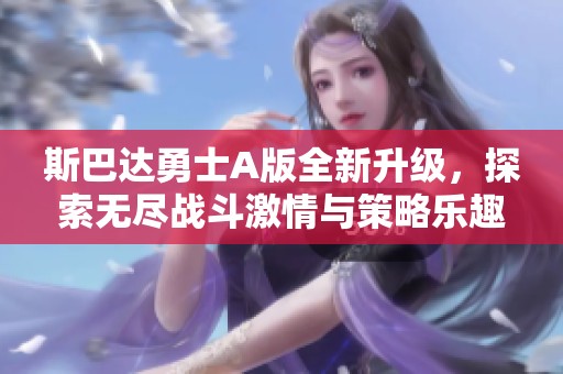 斯巴达勇士A版全新升级，探索无尽战斗激情与策略乐趣