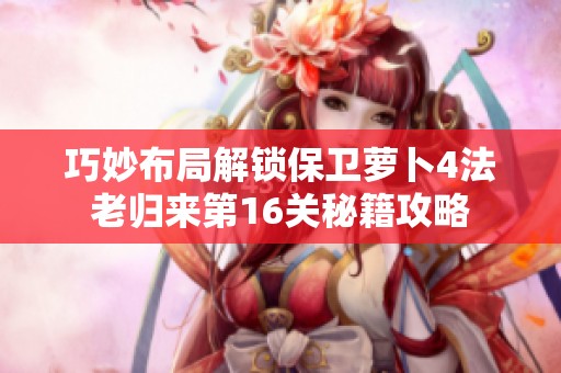 巧妙布局解锁保卫萝卜4法老归来第16关秘籍攻略