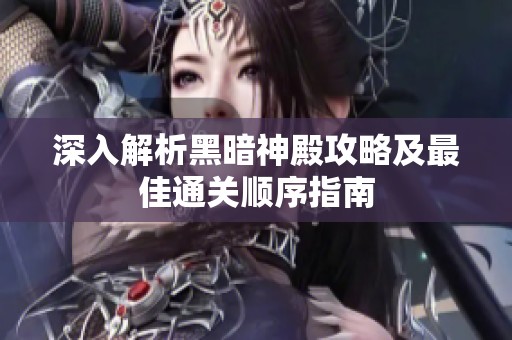 深入解析黑暗神殿攻略及最佳通关顺序指南