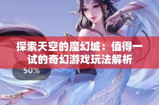 探索天空的魔幻城：值得一试的奇幻游戏玩法解析