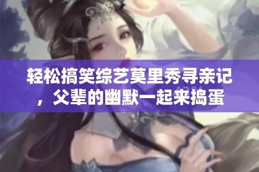 轻松搞笑综艺莫里秀寻亲记，父辈的幽默一起来捣蛋