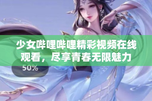 少女哔哩哔哩精彩视频在线观看，尽享青春无限魅力