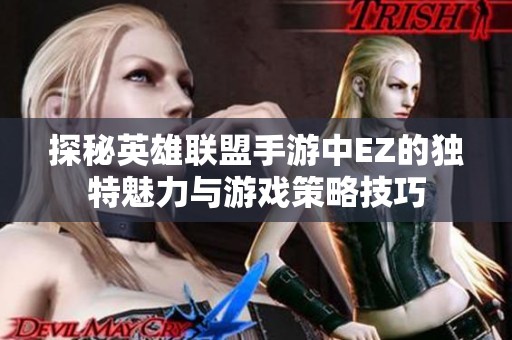探秘英雄联盟手游中EZ的独特魅力与游戏策略技巧