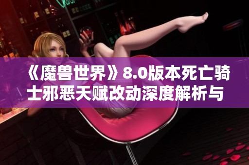 《魔兽世界》8.0版本死亡骑士邪恶天赋改动深度解析与玩法优化建议
