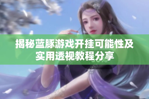 揭秘蓝豚游戏开挂可能性及实用透视教程分享