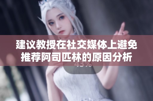 建议教授在社交媒体上避免推荐阿司匹林的原因分析