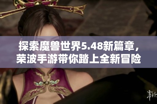 探索魔兽世界5.48新篇章，荣波手游带你踏上全新冒险之旅