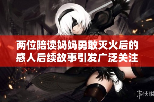 两位陪读妈妈勇敢灭火后的感人后续故事引发广泛关注