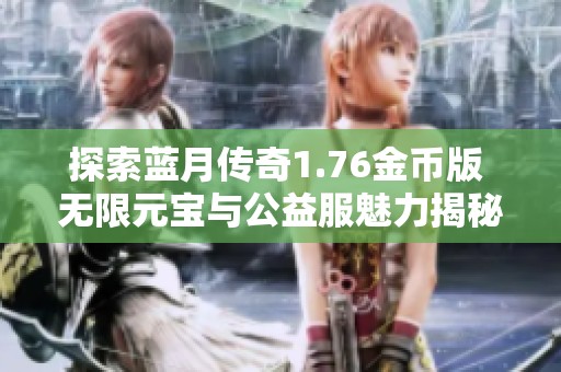探索蓝月传奇1.76金币版 无限元宝与公益服魅力揭秘