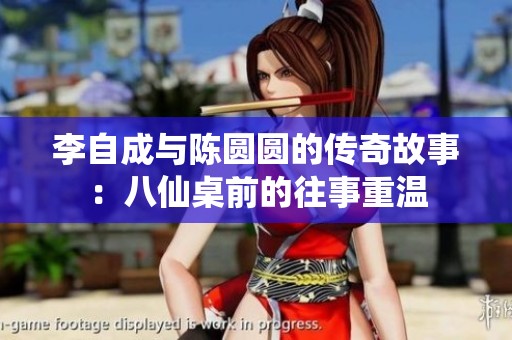 李自成与陈圆圆的传奇故事：八仙桌前的往事重温