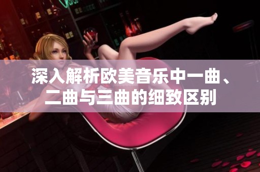 深入解析欧美音乐中一曲、二曲与三曲的细致区别