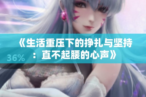 《生活重压下的挣扎与坚持：直不起腰的心声》