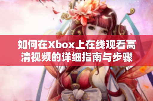 如何在Xbox上在线观看高清视频的详细指南与步骤