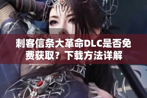 刺客信条大革命DLC是否免费获取？下载方法详解