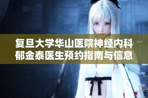 复旦大学华山医院神经内科郁金泰医生预约指南与信息分享
