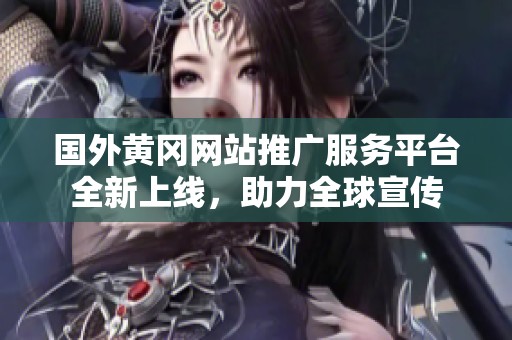 国外黄冈网站推广服务平台全新上线，助力全球宣传