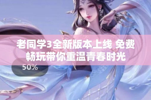 老同学3全新版本上线 免费畅玩带你重温青春时光