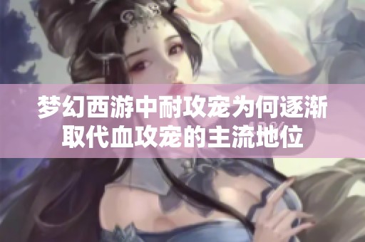 梦幻西游中耐攻宠为何逐渐取代血攻宠的主流地位