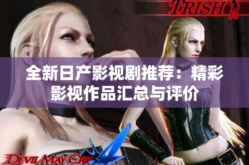 全新日产影视剧推荐：精彩影视作品汇总与评价