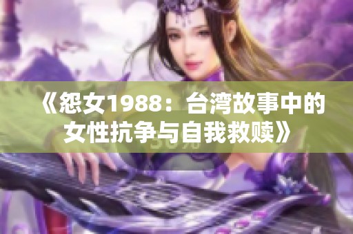 《怨女1988：台湾故事中的女性抗争与自我救赎》