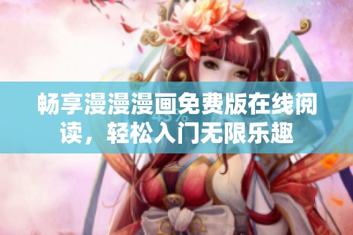 畅享漫漫漫画免费版在线阅读，轻松入门无限乐趣