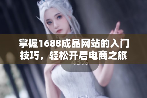 掌握1688成品网站的入门技巧，轻松开启电商之旅