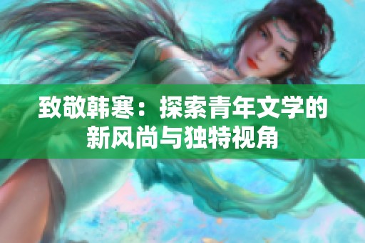 致敬韩寒：探索青年文学的新风尚与独特视角