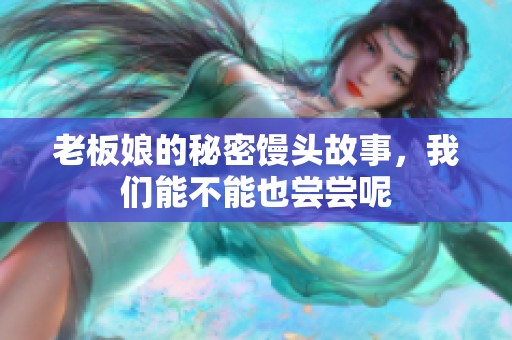 老板娘的秘密馒头故事，我们能不能也尝尝呢