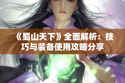 《蜀山天下》全面解析：技巧与装备使用攻略分享