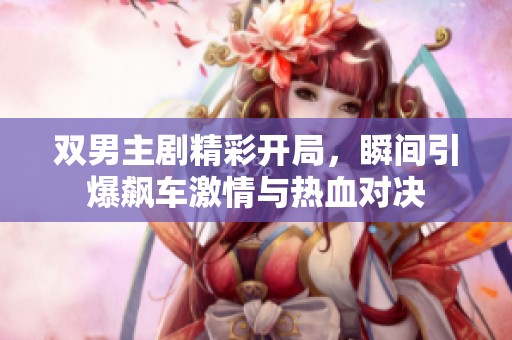 双男主剧精彩开局，瞬间引爆飙车激情与热血对决