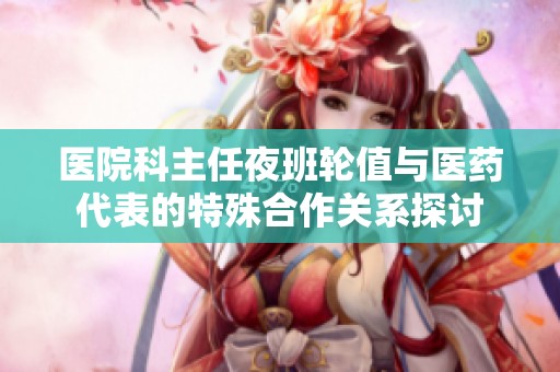 医院科主任夜班轮值与医药代表的特殊合作关系探讨